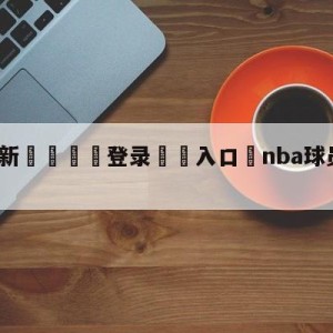 💥最新🍖登录⛔️入口⛎nba球员年薪排行榜