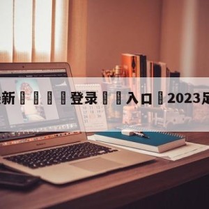 💥最新🍖登录⛔️入口⛎2023足总杯直播在哪看