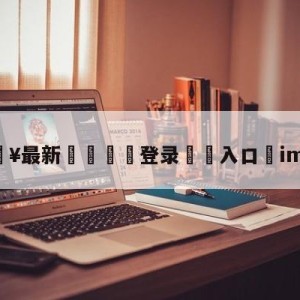 💥最新🍖登录⛔️入口⛎imt战队