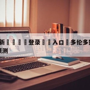 💥最新🍖登录⛔️入口⛎多伦多猛龙vs金州勇士赛前预测