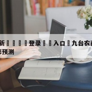 💥最新🍖登录⛔️入口⛎九台农商银行vs北京首钢竞彩预测