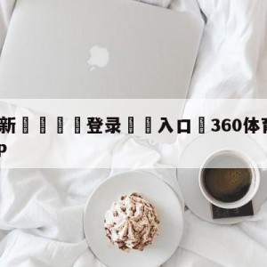 💥最新🍖登录⛔️入口⛎360体育直播无插件高清APP