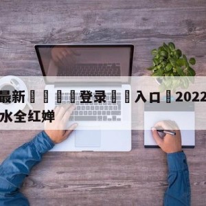 💥最新🍖登录⛔️入口⛎2022年CCTV5直播跳水全红婵