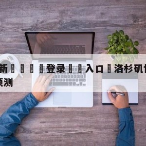 💥最新🍖登录⛔️入口⛎洛杉矶快船vs金州勇士分析预测