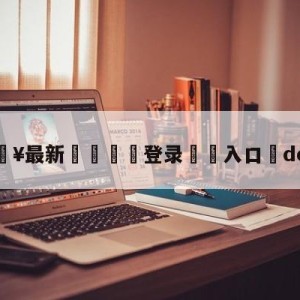 💥最新🍖登录⛔️入口⛎dotasg