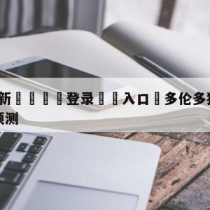 💥最新🍖登录⛔️入口⛎多伦多猛龙vs金州勇士比分预测