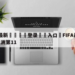 💥最新🍖登录⛔️入口⛎FIFA最新排名:国足排亚洲第11