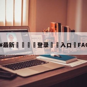 💥最新🍖登录⛔️入口⛎FACTOS梗