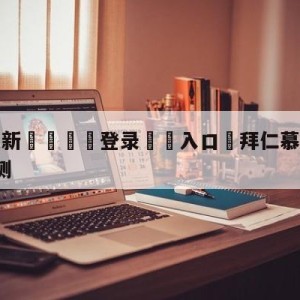 💥最新🍖登录⛔️入口⛎拜仁慕尼黑vsRB莱比锡预测