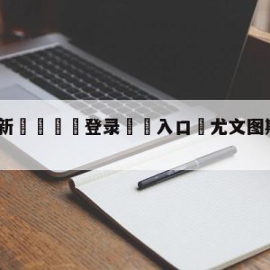 💥最新🍖登录⛔️入口⛎尤文图斯vs拉齐奥阵容预测