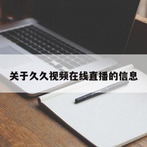 关于久久视频在线直播的信息