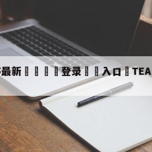 💥最新🍖登录⛔️入口⛎TEAMSPIRIT战队