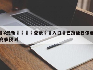 💥最新🍖登录⛔️入口⛎巴黎圣日尔曼vs图卢兹竞彩预测