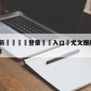 💥最新🍖登录⛔️入口⛎尤文图斯vs拉齐奥大小球预测