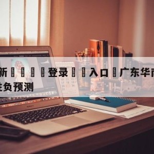 💥最新🍖登录⛔️入口⛎广东华南虎vs福建浔兴股份胜负预测