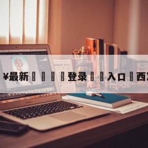 💥最新🍖登录⛔️入口⛎西决MVP