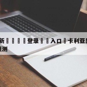 💥最新🍖登录⛔️入口⛎卡利亚里vs萨勒尼塔纳分析预测