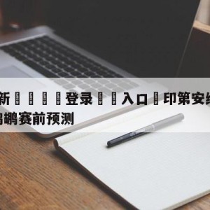 💥最新🍖登录⛔️入口⛎印第安纳步行者vs新奥尔良鹈鹕赛前预测