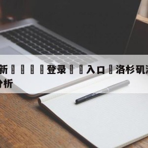 💥最新🍖登录⛔️入口⛎洛杉矶湖人vs金州勇士盘口分析