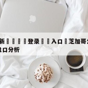 💥最新🍖登录⛔️入口⛎芝加哥公牛vs菲尼克斯太阳盘口分析