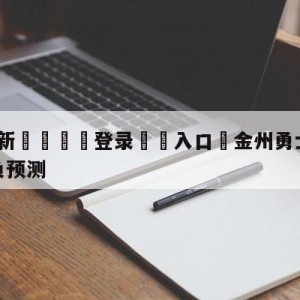 💥最新🍖登录⛔️入口⛎金州勇士vs亚特兰大老鹰胜负预测