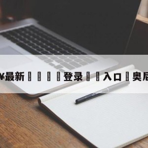 💥最新🍖登录⛔️入口⛎奥尼尔儿子