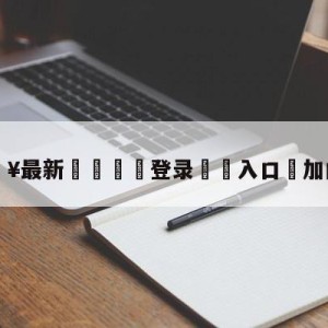 💥最新🍖登录⛔️入口⛎加内特吧