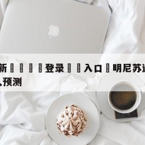 💥最新🍖登录⛔️入口⛎明尼苏达森林狼vs洛杉矶湖人预测