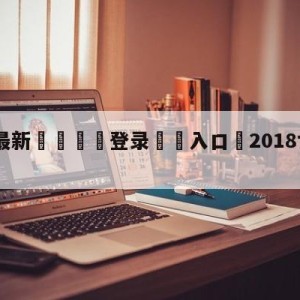 💥最新🍖登录⛔️入口⛎2018世界杯16强