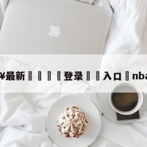 💥最新🍖登录⛔️入口⛎nba得分王