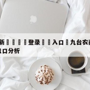 💥最新🍖登录⛔️入口⛎九台农商银行vs广东华南虎盘口分析